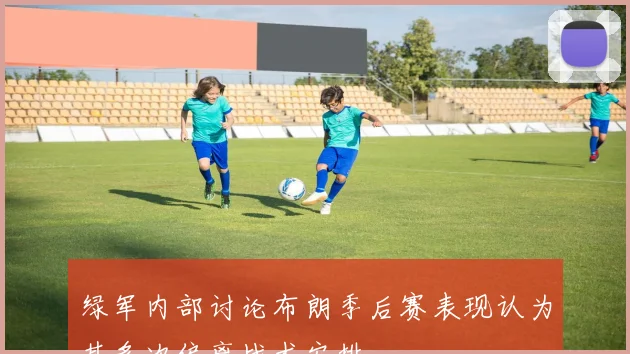 绿军内部讨论布朗季后赛表现认为其多次偏离战术安排