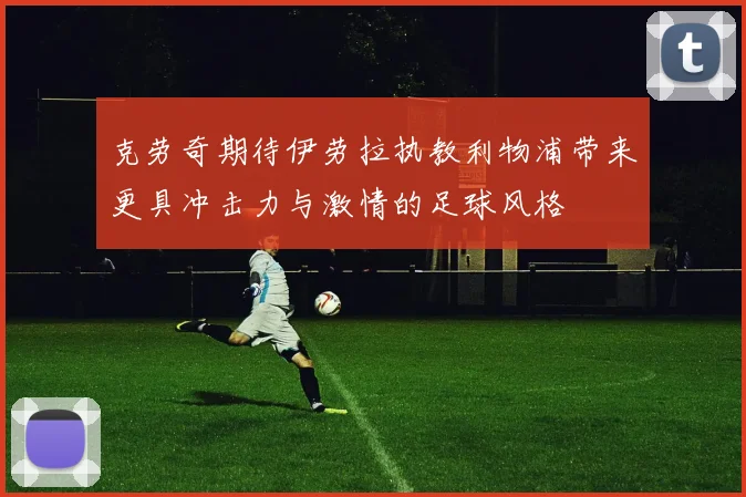 克劳奇期待伊劳拉执教利物浦带来更具冲击力与激情的足球风格