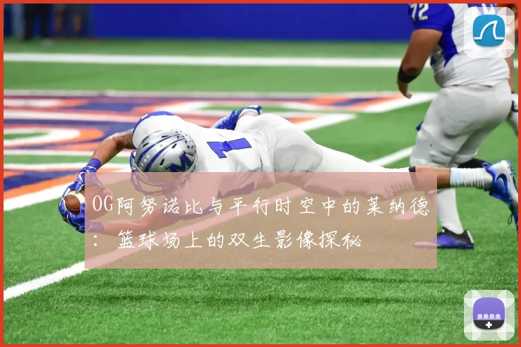 OG阿努诺比与平行时空中的莱纳德：篮球场上的双生影像探秘