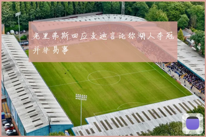 老里弗斯回应麦迪言论称湖人夺冠并非易事