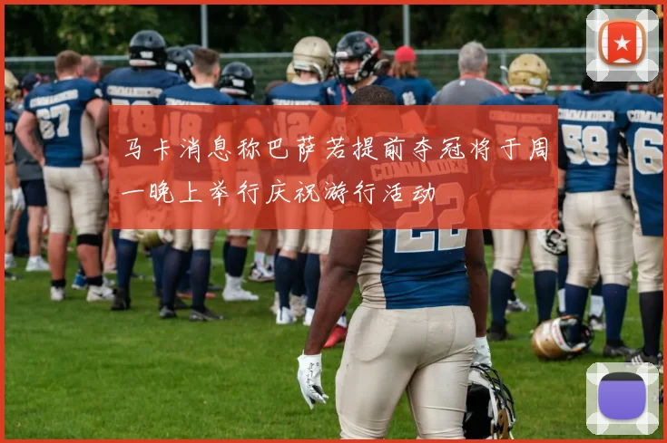 马卡消息称巴萨若提前夺冠将于周一晚上举行庆祝游行活动