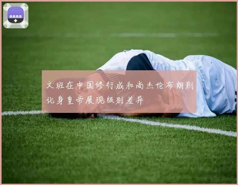 文班在中国修行成和尚杰伦布朗则化身皇帝展现级别差异