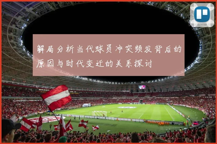 解局分析当代球员冲突频发背后的原因与时代变迁的关系探讨