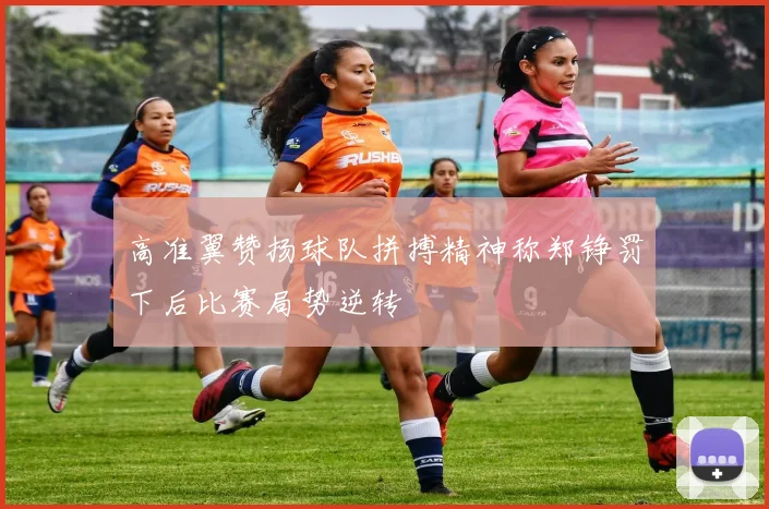 高准翼赞扬球队拼搏精神称郑铮罚下后比赛局势逆转