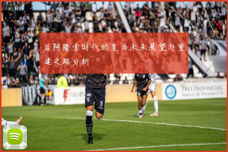 后阿隆索时代的皇马未来展望与重建之路分析